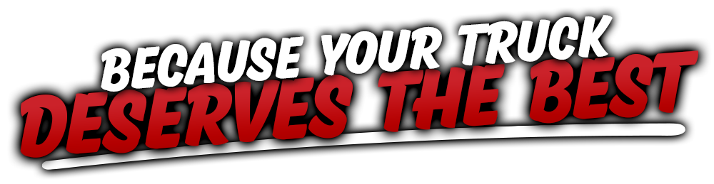 BECAUSE YOUR TRUCK DESERVES THE BEST